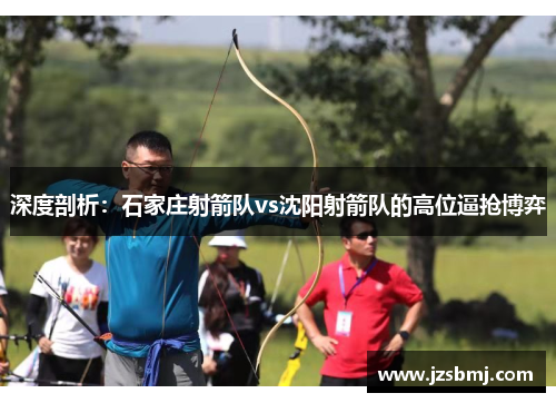 深度剖析：石家庄射箭队vs沈阳射箭队的高位逼抢博弈