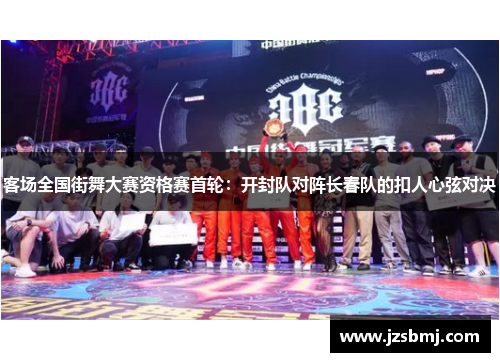 客场全国街舞大赛资格赛首轮：开封队对阵长春队的扣人心弦对决